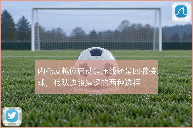 内托反越位启动是压线还是回撤接球，狼队边路纵深的两种选择